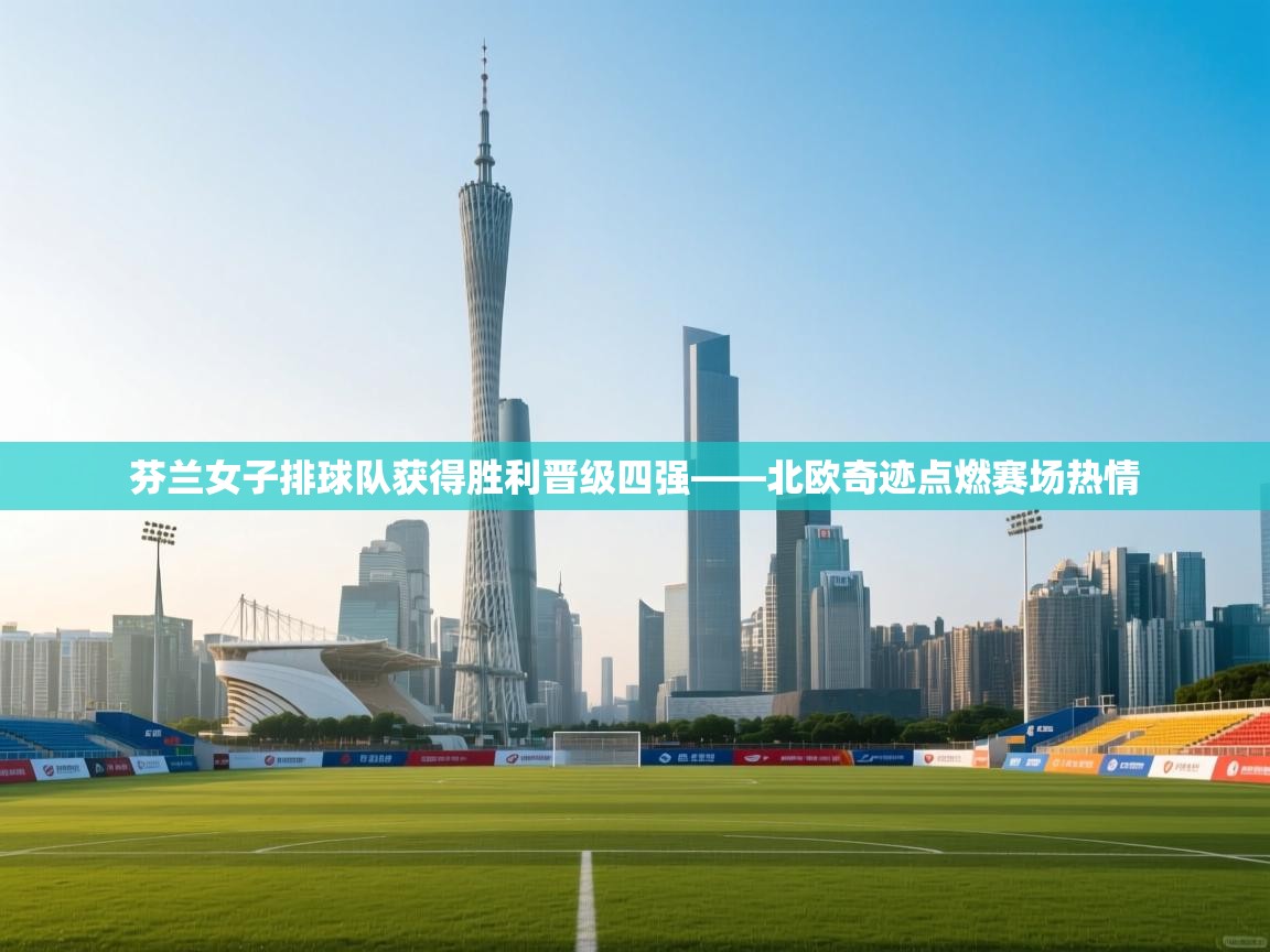 芬兰女子排球队获得胜利晋级四强——北欧奇迹点燃赛场热情  第1张