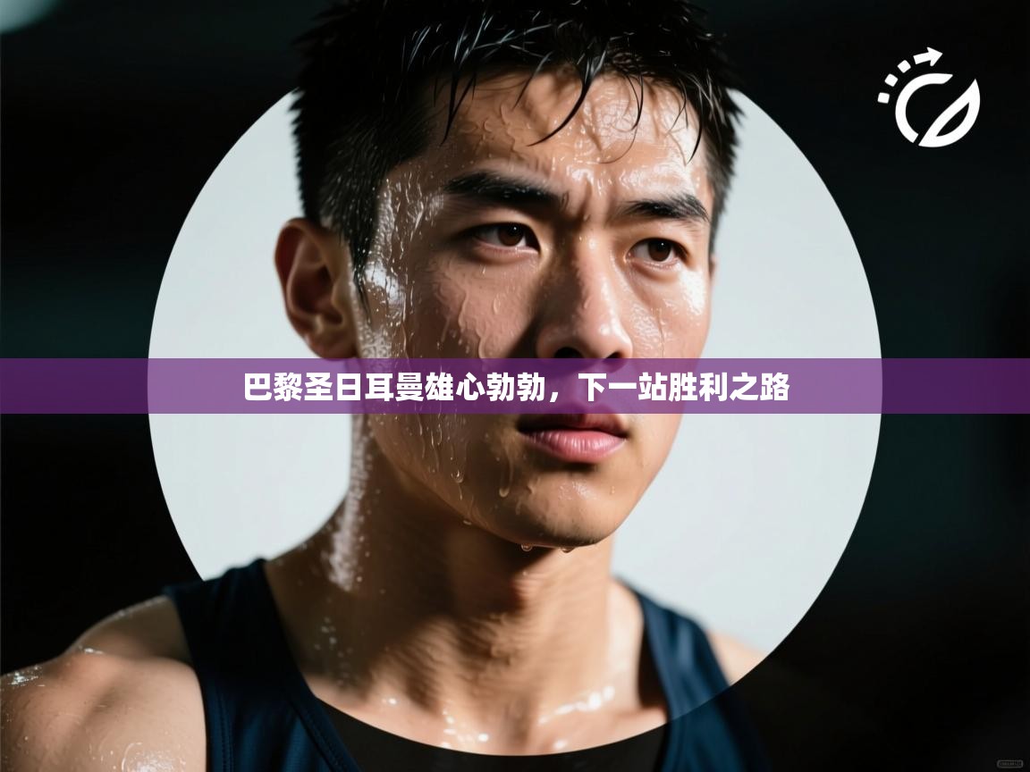 巴黎圣日耳曼雄心勃勃，下一站胜利之路