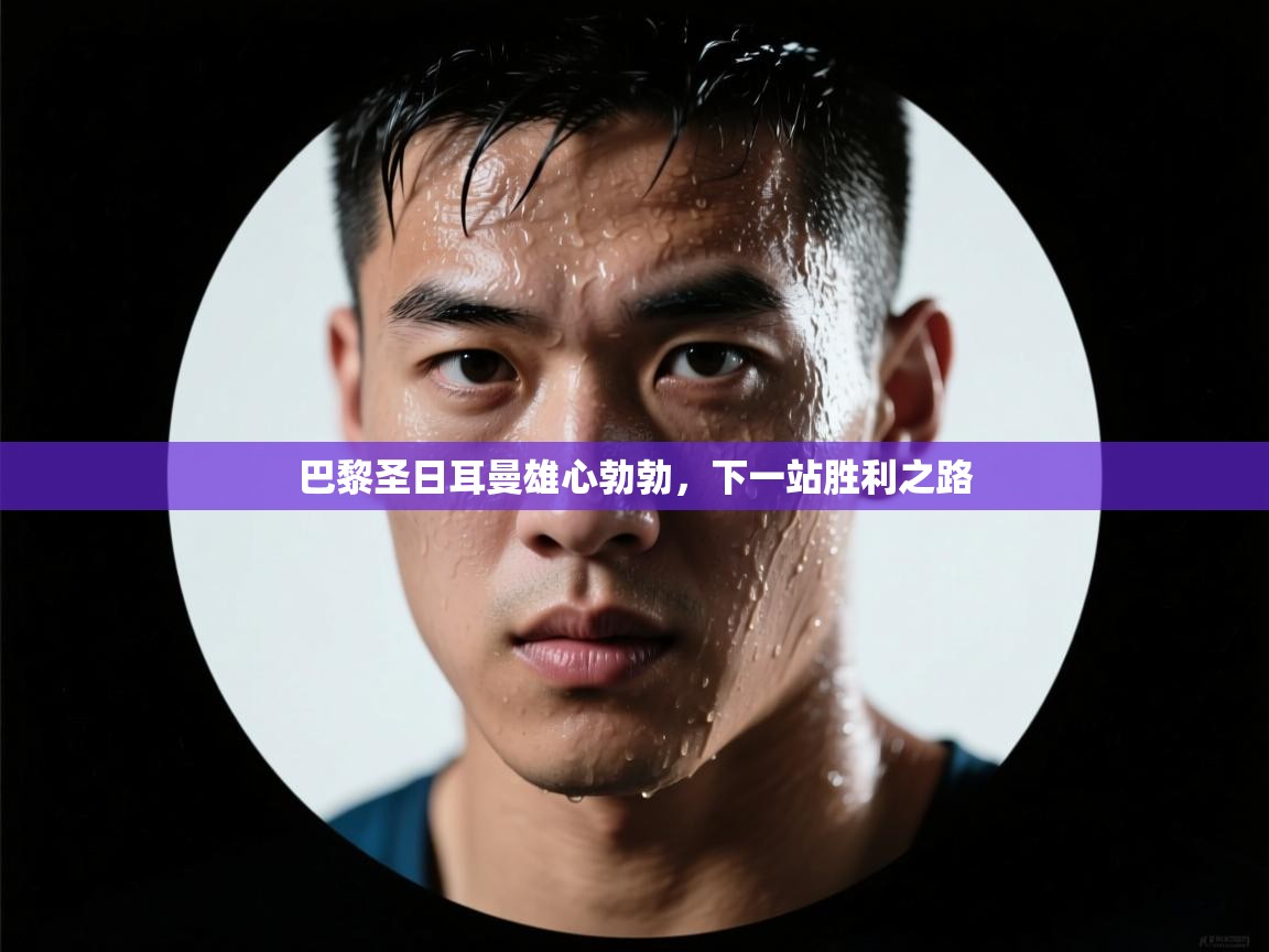 巴黎圣日耳曼雄心勃勃，下一站胜利之路  第2张